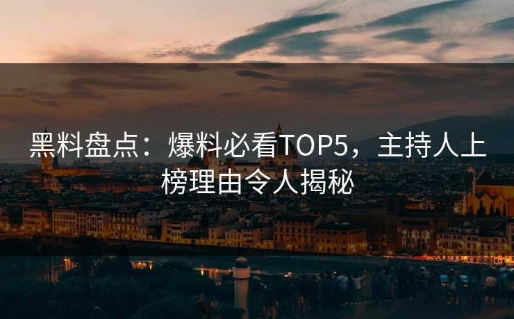 黑料盘点：爆料必看TOP5，主持人上榜理由令人揭秘