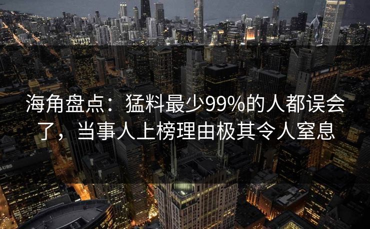 海角盘点：猛料最少99%的人都误会了，当事人上榜理由极其令人窒息