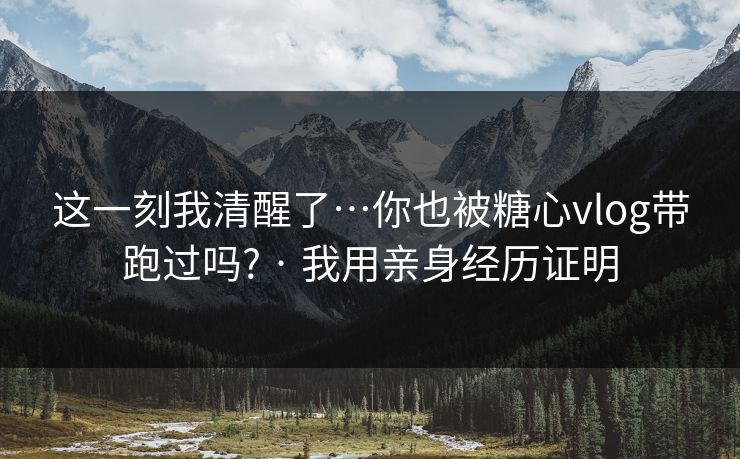 这一刻我清醒了…你也被糖心vlog带跑过吗? · 我用亲身经历证明