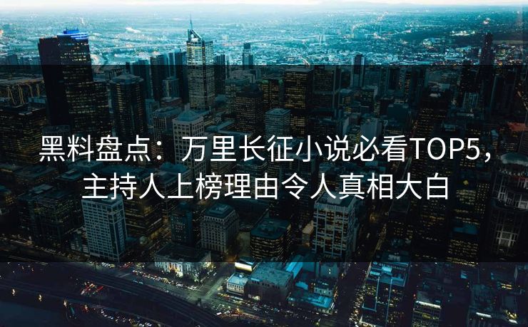黑料盘点：万里长征小说必看TOP5，主持人上榜理由令人真相大白