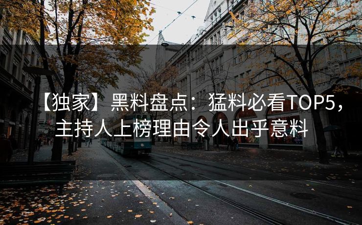 【独家】黑料盘点：猛料必看TOP5，主持人上榜理由令人出乎意料
