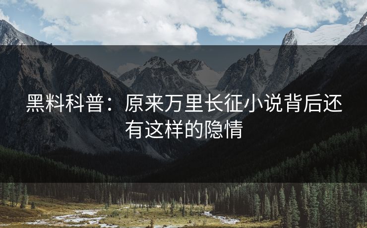 黑料科普：原来万里长征小说背后还有这样的隐情