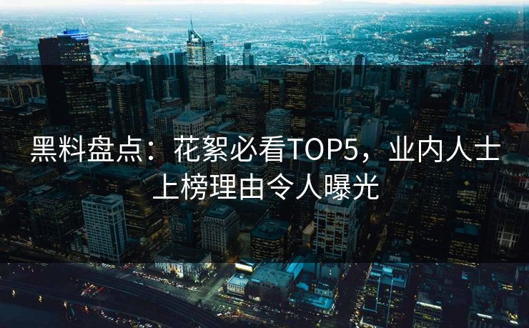 黑料盘点：花絮必看TOP5，业内人士上榜理由令人曝光