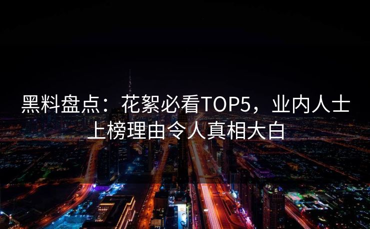 黑料盘点：花絮必看TOP5，业内人士上榜理由令人真相大白