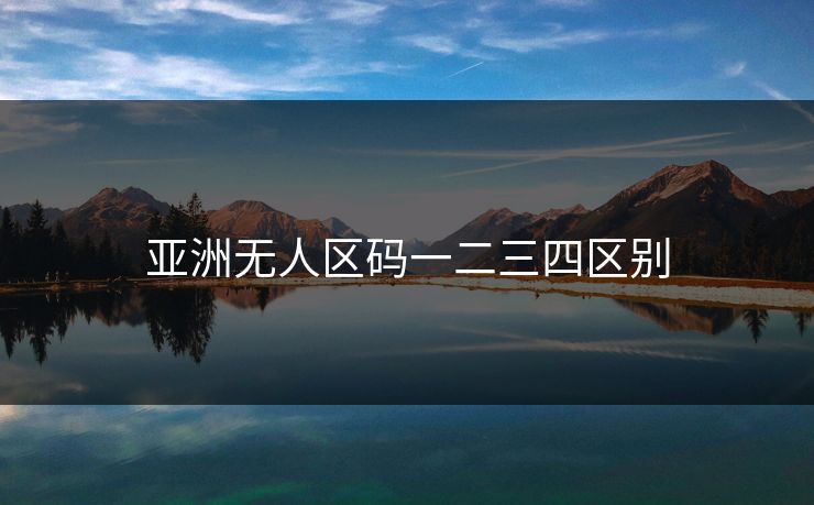 亚洲无人区码一二三四区别