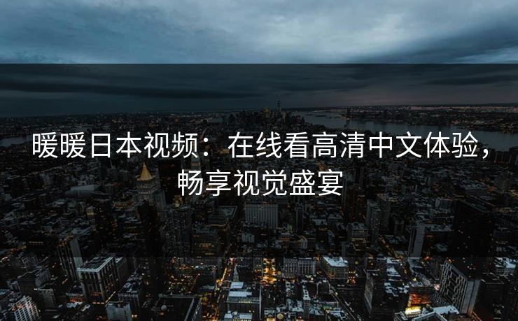 暖暖日本视频：在线看高清中文体验，畅享视觉盛宴
