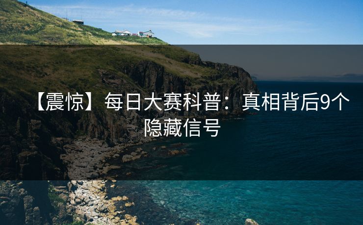 【震惊】每日大赛科普：真相背后9个隐藏信号